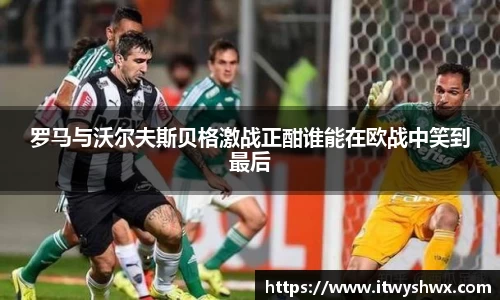 罗马与沃尔夫斯贝格激战正酣谁能在欧战中笑到最后