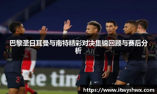 巴黎圣日耳曼与南特精彩对决集锦回顾与赛后分析