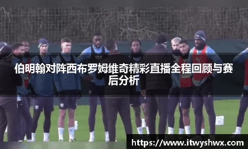 伯明翰对阵西布罗姆维奇精彩直播全程回顾与赛后分析